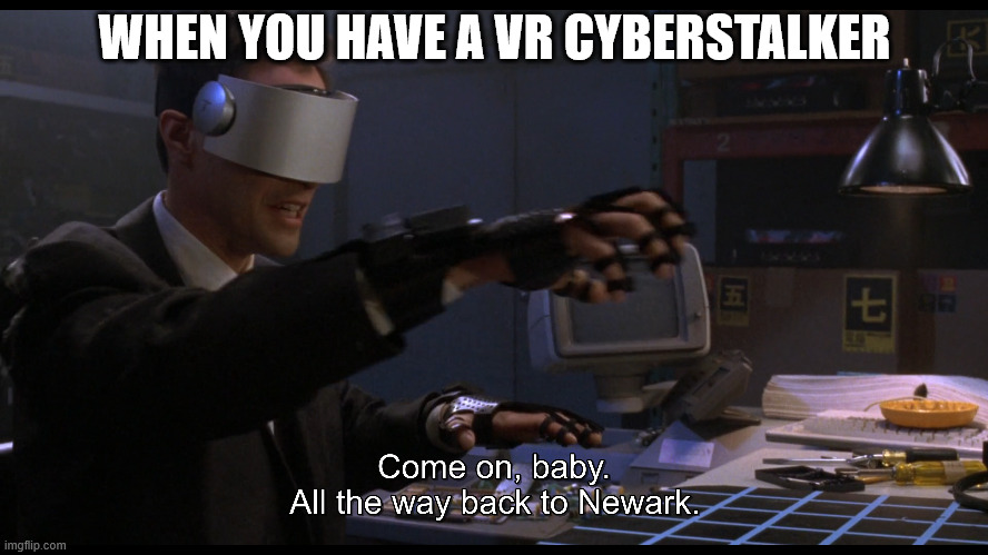 Keanu, NO! | WHEN YOU HAVE A VR CYBERSTALKER | image tagged in vr | made w/ Imgflip meme maker