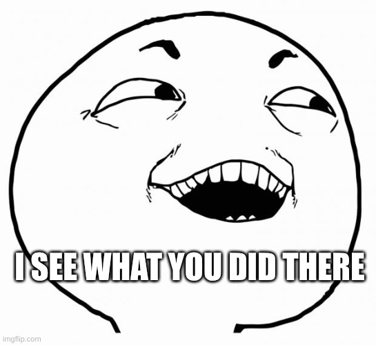 i see what you did there | I SEE WHAT YOU DID THERE | image tagged in i see what you did there | made w/ Imgflip meme maker
