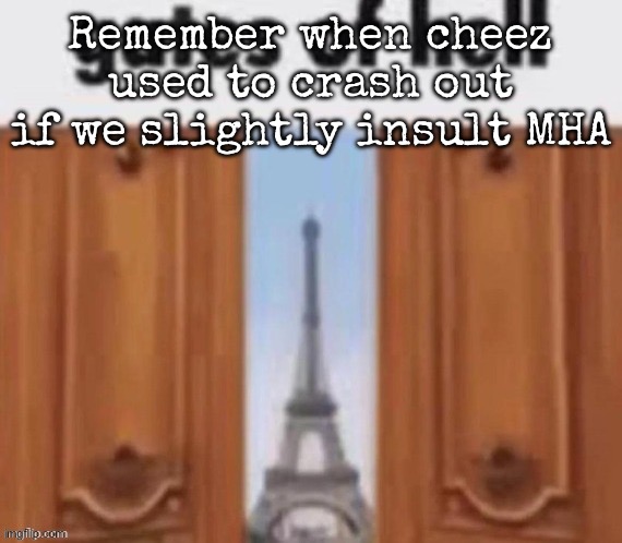 The gates of hell | Remember when cheez used to crash out if we slightly insult MHA | image tagged in the gates of hell | made w/ Imgflip meme maker