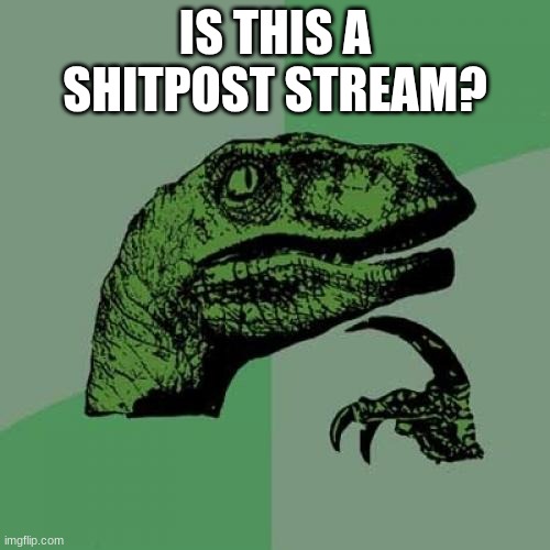 Guys, i'm new to this stream | IS THIS A SHITPOST STREAM? | image tagged in memes,philosoraptor | made w/ Imgflip meme maker