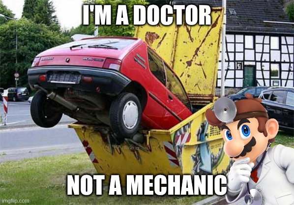 funny car crash | I'M A DOCTOR NOT A MECHANIC | image tagged in funny car crash | made w/ Imgflip meme maker