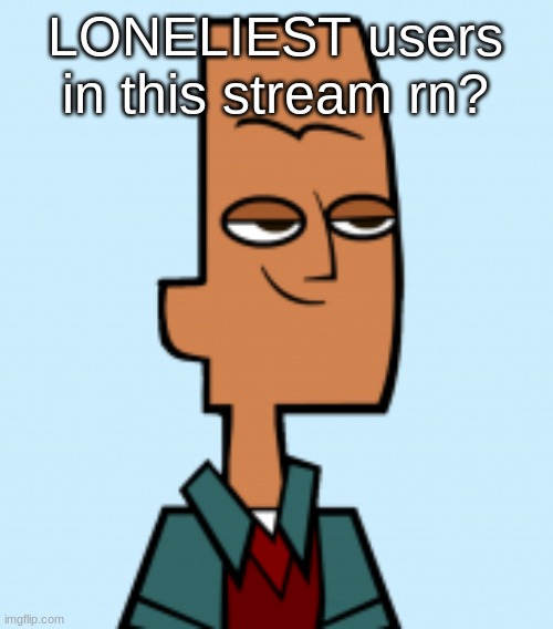 noah | LONELIEST users in this stream rn? | image tagged in noah | made w/ Imgflip meme maker