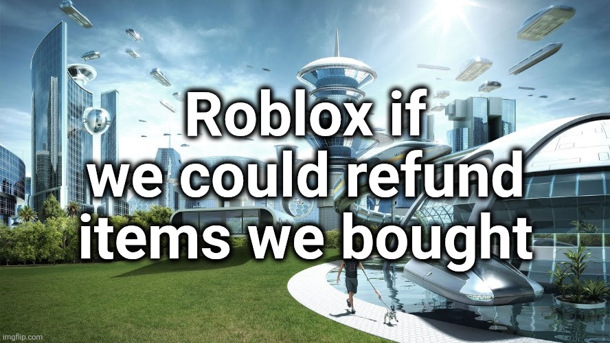 Life if | Roblox if we could refund items we bought | image tagged in life if | made w/ Imgflip meme maker