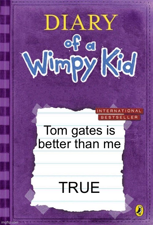 Diary of a Wimpy Kid Cover Template | Tom gates is better than me; TRUE | image tagged in diary of a wimpy kid cover template,antiwimpykid,tomgates | made w/ Imgflip meme maker