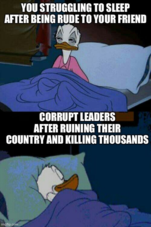 Cant sleep | YOU STRUGGLING TO SLEEP AFTER BEING RUDE TO YOUR FRIEND; CORRUPT LEADERS AFTER RUINING THEIR COUNTRY AND KILLING THOUSANDS | image tagged in sleepy donald duck in bed | made w/ Imgflip meme maker