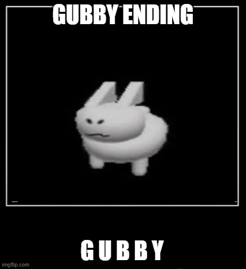 g u b b y | GUBBY ENDING; G U B B Y | image tagged in all endings meme | made w/ Imgflip meme maker