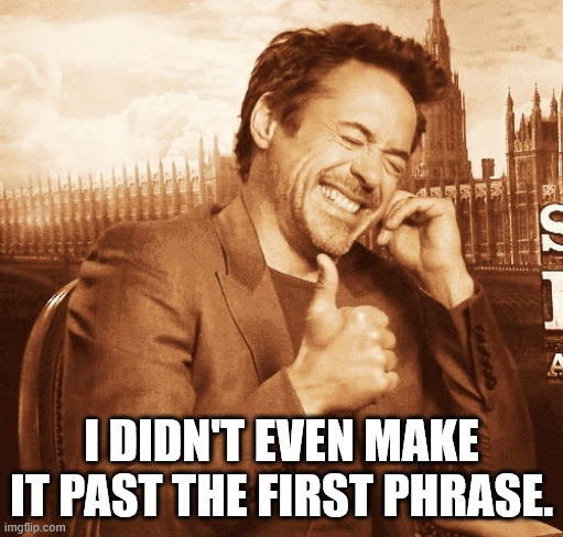 laughing | I DIDN'T EVEN MAKE IT PAST THE FIRST PHRASE. | image tagged in laughing | made w/ Imgflip meme maker