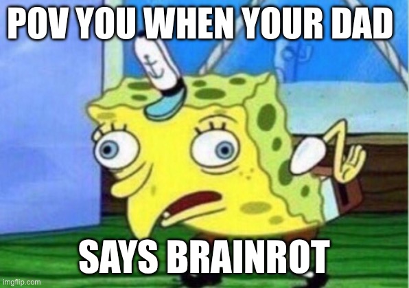 WHEN DAD SAYS BRAINROT!??? | POV YOU WHEN YOUR DAD; SAYS BRAINROT | image tagged in memes,mocking spongebob | made w/ Imgflip meme maker