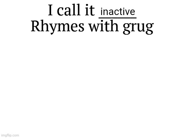 I call it _____ | inactive | image tagged in i call it _____ | made w/ Imgflip meme maker