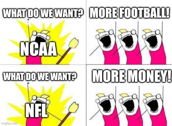 What Do We Want | WHAT DO WE WANT? MORE FOOTBALL! NCAA; MORE MONEY! WHAT DO WE WANT? NFL | image tagged in memes,what do we want | made w/ Imgflip meme maker