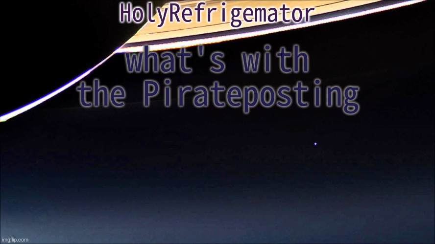 HolyRefrigemator Temp | what's with the Pirateposting | image tagged in holyrefrigemator temp | made w/ Imgflip meme maker