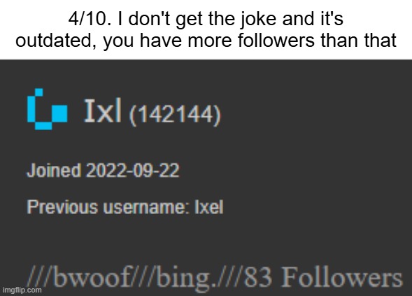 4/10. I don't get the joke and it's outdated, you have more followers than that | made w/ Imgflip meme maker