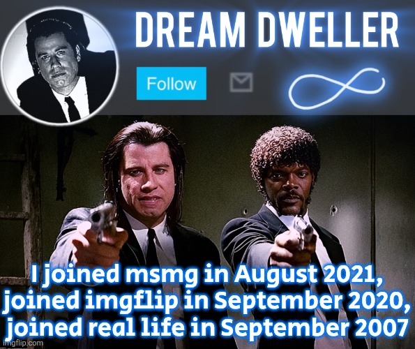What a life | I joined msmg in August 2021, joined imgflip in September 2020,
joined real life in September 2007 | image tagged in quentin's pulp fiction template | made w/ Imgflip meme maker