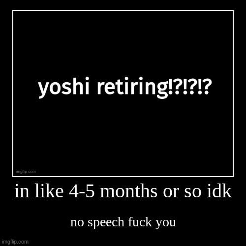 in like 4-5 months or so idk | no speech fuck you | image tagged in demotivationals | made w/ Imgflip demotivational maker