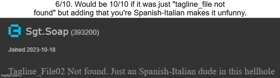 maybe it's a hot take but we don't really need to know your place of origin. It's not really relevant. | 6/10. Would be 10/10 if it was just "tagline_file not found" but adding that you're Spanish-Italian makes it unfunny. | made w/ Imgflip meme maker
