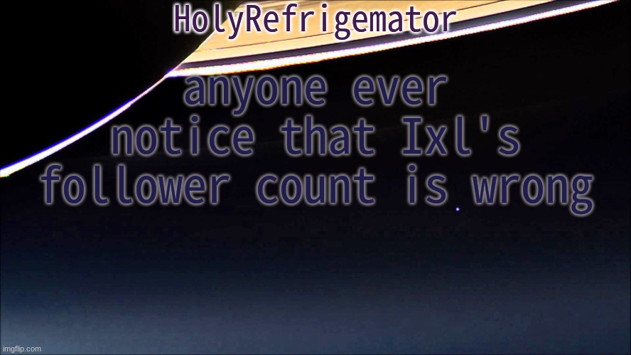 HolyRefrigemator Temp | anyone ever notice that Ixl's follower count is wrong | image tagged in holyrefrigemator temp | made w/ Imgflip meme maker