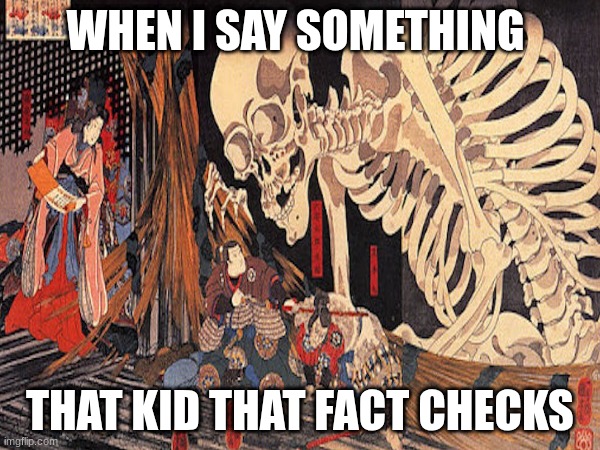 funny | WHEN I SAY SOMETHING; THAT KID THAT FACT CHECKS | image tagged in skeleton | made w/ Imgflip meme maker