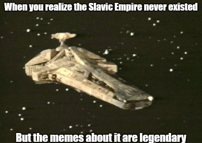 Blake's 7 Scorpio | When you realize the Slavic Empire never existed; But the memes about it are legendary | image tagged in blake's 7 scorpio,slavic empire,slavic lives matter | made w/ Imgflip meme maker
