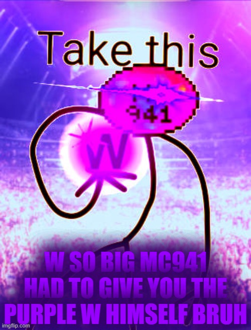 edited a new temp :3 | W SO BIG MC941 HAD TO GIVE YOU THE PURPLE W HIMSELF BRUH | image tagged in w so big mc941 had to give you the purple w himself bruh,memes,meme,funny,mc,undertale | made w/ Imgflip meme maker