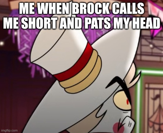 Angy Lucifer | ME WHEN BROCK CALLS ME SHORT AND PATS MY HEAD | image tagged in hazbin hotel | made w/ Imgflip meme maker