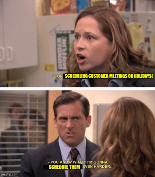 I agreed to meet with my least favorite customer on Memorial Day (not) | SCHEDULING CUSTOMER MEETINGS ON HOLIDAYS! SCHEDULE THEM | image tagged in even harder | made w/ Imgflip meme maker