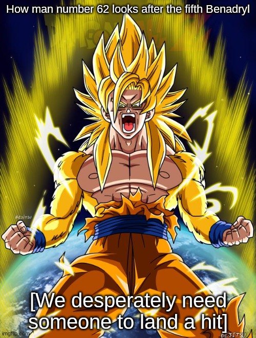 This better work ahh post | How man number 62 looks after the fifth Benadryl; [We desperately need someone to land a hit] | image tagged in goku,gorilla,human,shitpost | made w/ Imgflip meme maker