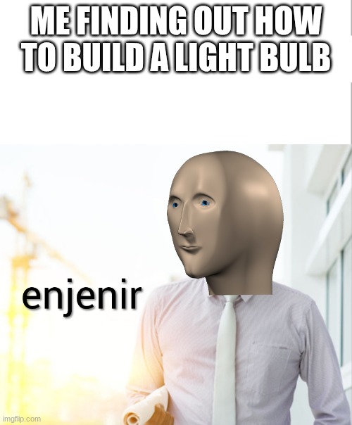 Meme man Engineer | ME FINDING OUT HOW TO BUILD A LIGHT BULB | image tagged in meme man engineer | made w/ Imgflip meme maker