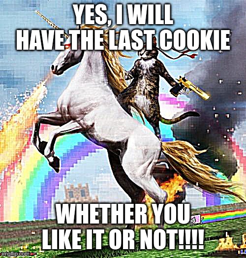 COOKIE | YES, I WILL HAVE THE LAST COOKIE; WHETHER YOU LIKE IT OR NOT!!!! | image tagged in cookie,relatable | made w/ Imgflip meme maker