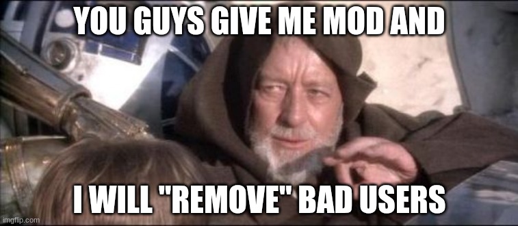 a | YOU GUYS GIVE ME MOD AND; I WILL "REMOVE" BAD USERS | image tagged in memes,these aren't the droids you were looking for | made w/ Imgflip meme maker