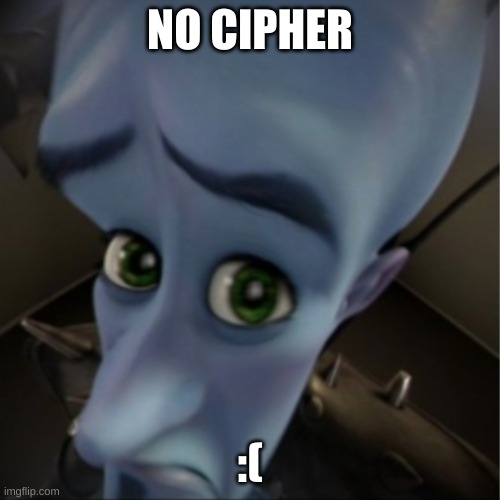 no cipher? | NO CIPHER; :( | image tagged in megamind peeking | made w/ Imgflip meme maker