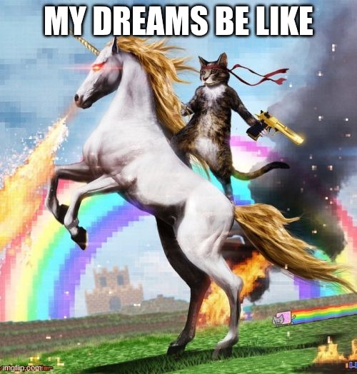 funny | MY DREAMS BE LIKE | image tagged in memes,welcome to the internets | made w/ Imgflip meme maker