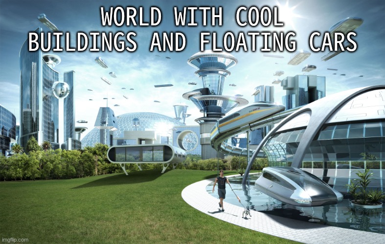 Futuristic Utopia | WORLD WITH COOL BUILDINGS AND FLOATING CARS | image tagged in futuristic utopia | made w/ Imgflip meme maker