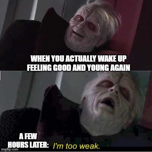 Growing Old | WHEN YOU ACTUALLY WAKE UP FEELING GOOD AND YOUNG AGAIN; A FEW HOURS LATER: | image tagged in old,emperor palpatine,waking up | made w/ Imgflip meme maker