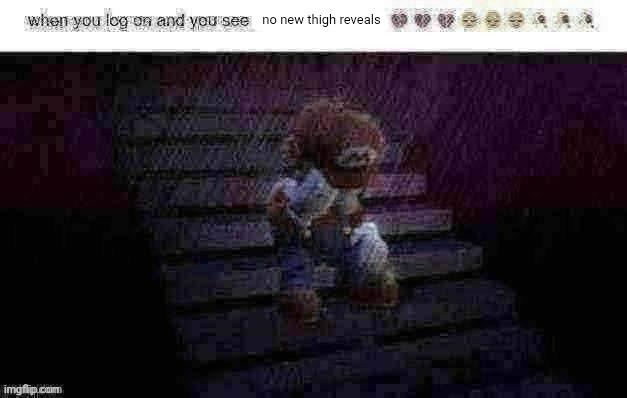 when you log on and see x | no new thigh reveals | image tagged in when you log on and see x | made w/ Imgflip meme maker