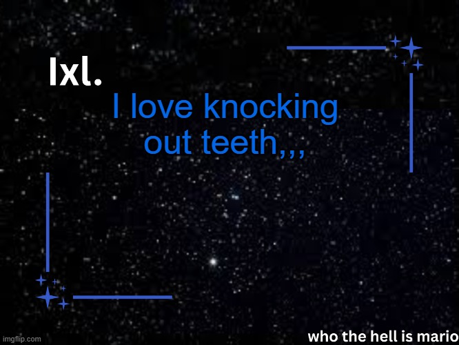 Ixl temp | I love knocking out teeth,,, | image tagged in ixl temp | made w/ Imgflip meme maker