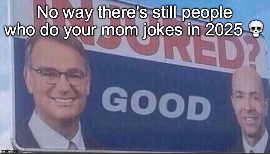 Injured Good announcement | No way there's still people who do your mom jokes in 2025 💀 | image tagged in injured good announcement | made w/ Imgflip meme maker