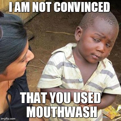 Third World Skeptical Kid Meme | I AM NOT CONVINCED  THAT YOU USED MOUTHWASH | image tagged in memes,third world skeptical kid | made w/ Imgflip meme maker