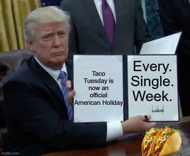 Another Win | Taco Tuesday is now an official American Holiday; Every. Single. Week. | image tagged in memes,trump bill signing,maga,trump,donald trump executive order | made w/ Imgflip meme maker
