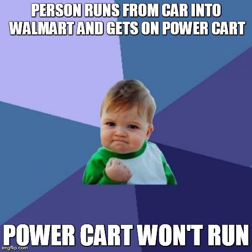 Success Kid Meme | PERSON RUNS FROM CAR INTO WALMART AND GETS ON POWER CART POWER CART WON'T RUN | image tagged in memes,success kid | made w/ Imgflip meme maker