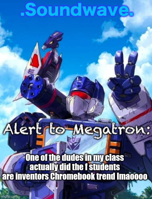 The best part is me and the rest of the class showed a teacher a brainrot video to actually explain the original trend | One of the dudes in my class actually did the f students are inventors Chromebook trend lmaoooo | image tagged in soundwave s announcement | made w/ Imgflip meme maker