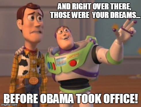 X, X Everywhere | AND RIGHT OVER THERE, THOSE WERE  YOUR DREAMS... BEFORE OBAMA TOOK OFFICE! | image tagged in memes,x x everywhere | made w/ Imgflip meme maker