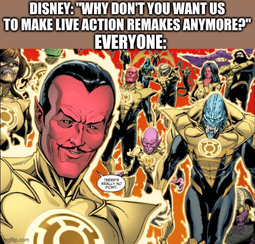 DISNEY: "WHY DON'T YOU WANT US TO MAKE LIVE ACTION REMAKES ANYMORE?"; EVERYONE: | image tagged in disney,dc comics,sinestro | made w/ Imgflip meme maker