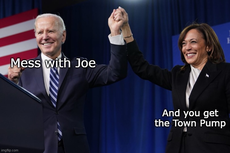 Mess with Joe And you get the Town Pump | made w/ Imgflip meme maker