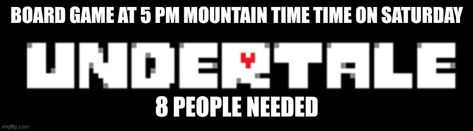 this may change, idk | BOARD GAME AT 5 PM MOUNTAIN TIME TIME ON SATURDAY; 8 PEOPLE NEEDED | image tagged in undertale,game night | made w/ Imgflip meme maker
