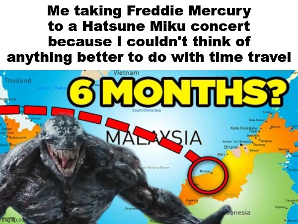 Me taking Freddie Mercury to a Hatsune Miku concert because I couldn't think of anything better to do with time travel | made w/ Imgflip meme maker