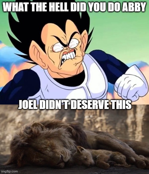 vegeta hated joel's death | WHAT THE HELL DID YOU DO ABBY; JOEL DIDN'T DESERVE THIS | image tagged in vegeta is pissed,the last of us,joel,video games,hbo,abby killed joel | made w/ Imgflip meme maker