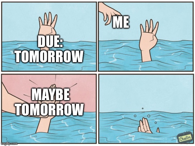 High five drown | ME; DUE: TOMORROW; MAYBE
TOMORROW | image tagged in high five drown | made w/ Imgflip meme maker