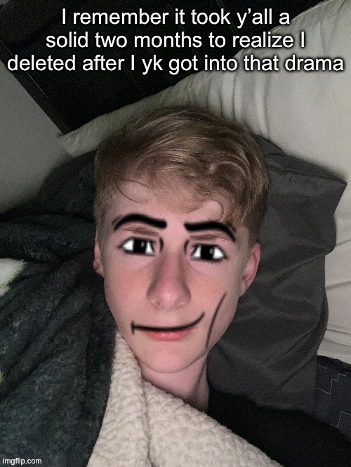 Virian man face | I remember it took y’all a solid two months to realize I deleted after I yk got into that drama | image tagged in virian man face | made w/ Imgflip meme maker