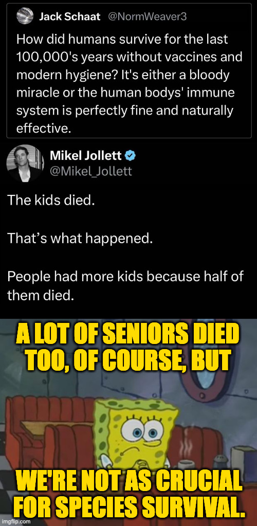 Top image found on The Other 98%. | A LOT OF SENIORS DIED
TOO, OF COURSE, BUT; WE'RE NOT AS CRUCIAL
FOR SPECIES SURVIVAL. | image tagged in spongebob waiting,memes,vaccines,if those kids weren't dead they'd be very upset | made w/ Imgflip meme maker