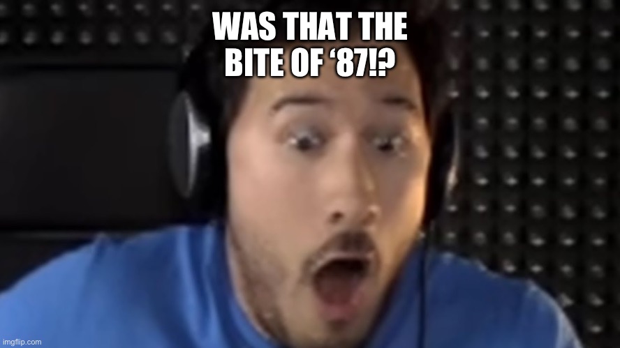 WAS THAT THE BITE OF ‘87!? | image tagged in was that the bite of '87 | made w/ Imgflip meme maker
